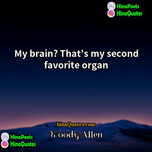 Woody Allen Quotes | My brain? That's my second favorite organ.
